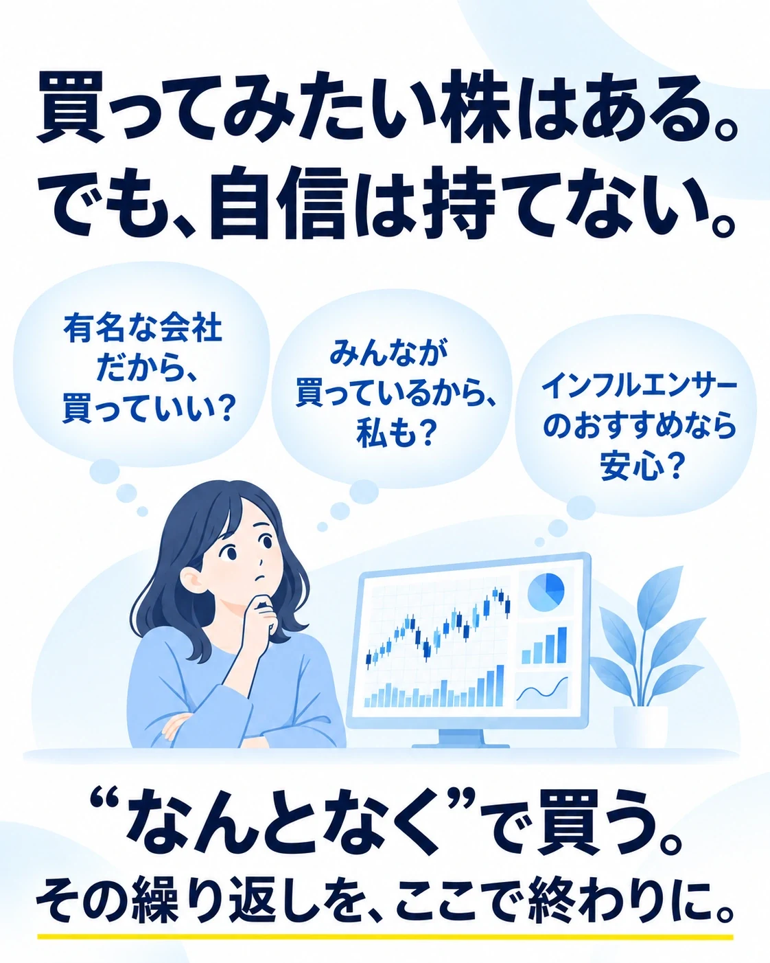 買ってみたい株はある。
でも、自信は持てない。
有名な会社だから、買っていい？
みんなが買っているから、私も？
インフルエンサーのおすすめなら安心？
“なんとなく”で買う。
その繰り返しを、ここで終わりに。